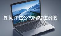 如何評估公司網(wǎng)站建設(shè)的效果？